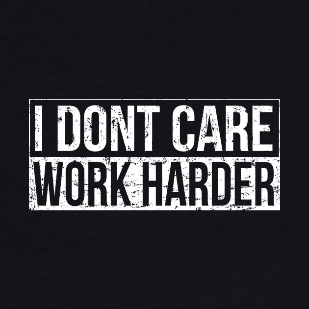 I don't care - work harder by HBfunshirts